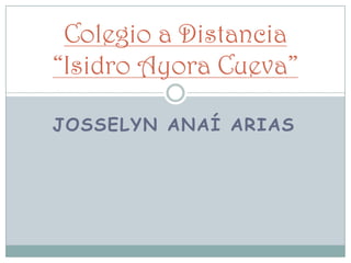 Colegio a Distancia
“Isidro Ayora Cueva”

JOSSELYN ANAÍ ARIAS
 