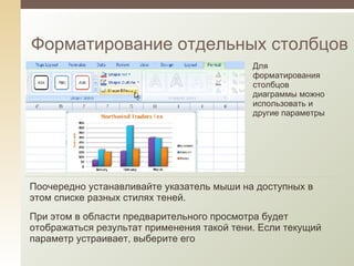 Форматирование отдельных столбцов Для форматирования столбцов диаграммы можно использовать и другие параметры Поочередно устанавливайте указатель мыши на доступных в этом списке разных стилях теней.  При этом в области предварительного просмотра будет отображаться результат применения такой тени. Если текущий параметр устраивает, выберите его 