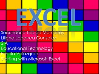 excel Secundaria Tec de Monterrey Liliana LegarreaGonzalez 2 A EducationalTechnology Priscila Velàzquez Startingwith Microsoft Excel  