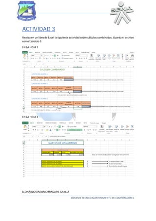 LEONARDO ANTONIO HINCAPIE GARCIA
DOCENTE TECNICO MANTENIMIENTO DE COMPUTADORES
Realiza en un libro de Excel la siguiente actividad sobre cálculos combinados. Guarda el archivo
como Ejercicio 3
EN LA HOJA 1
EN LA HOJA 2
 