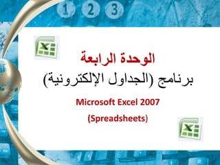 ‫الرابعة‬ ‫الوحدة‬
‫برنامج‬
(
‫اإللكترونية‬ ‫الجداول‬
)
Microsoft Excel 2007
(Spreadsheets)
 