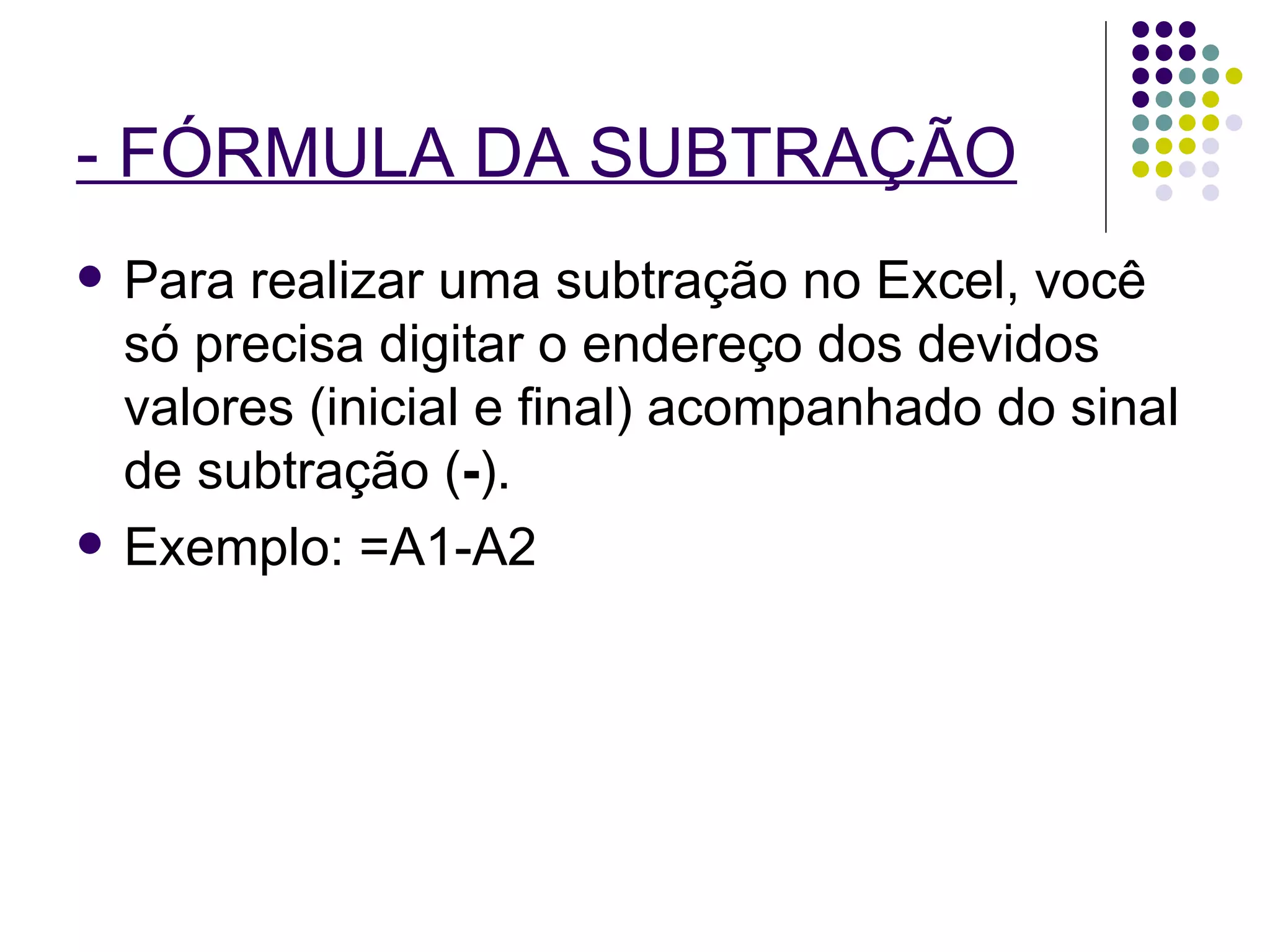 - FÓRMULA DA SUBTRAÇÃO   Para realizar uma subtração no Excel, você só precisa digitar o endereço dos devidos valores (inicial e final) acompanhado do sinal de subtração ( - ). Exemplo: =A1-A2 