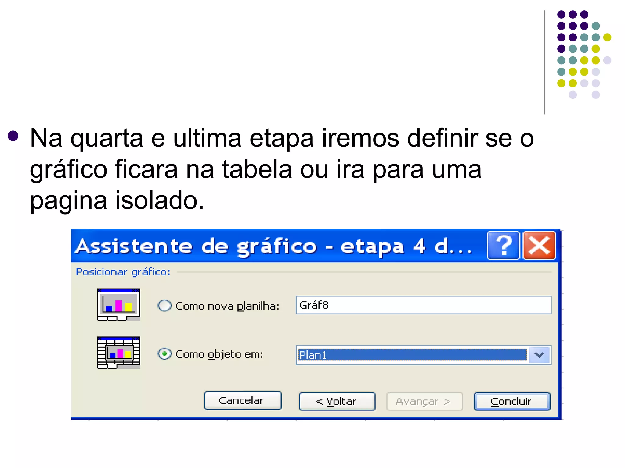 Na quarta e ultima etapa iremos definir se o gráfico ficara na tabela ou ira para uma pagina isolado. 