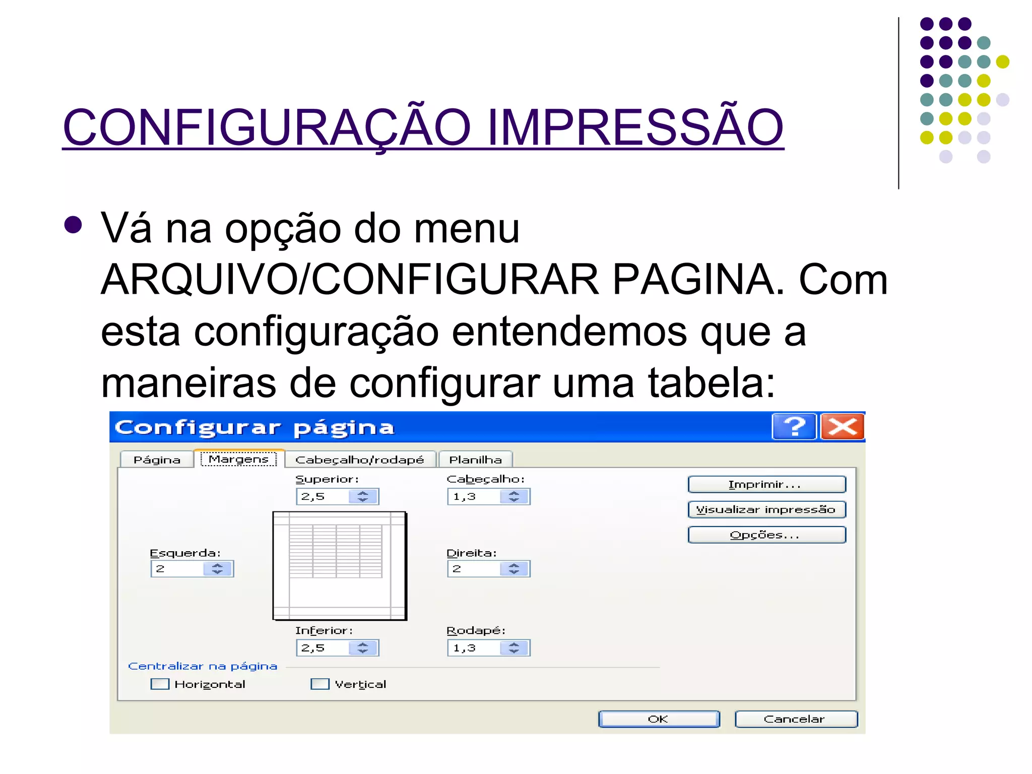 CONFIGURAÇÃO IMPRESSÃO   Vá na opção do menu ARQUIVO/CONFIGURAR PAGINA. Com esta configuração entendemos que a maneiras de configurar uma tabela:  