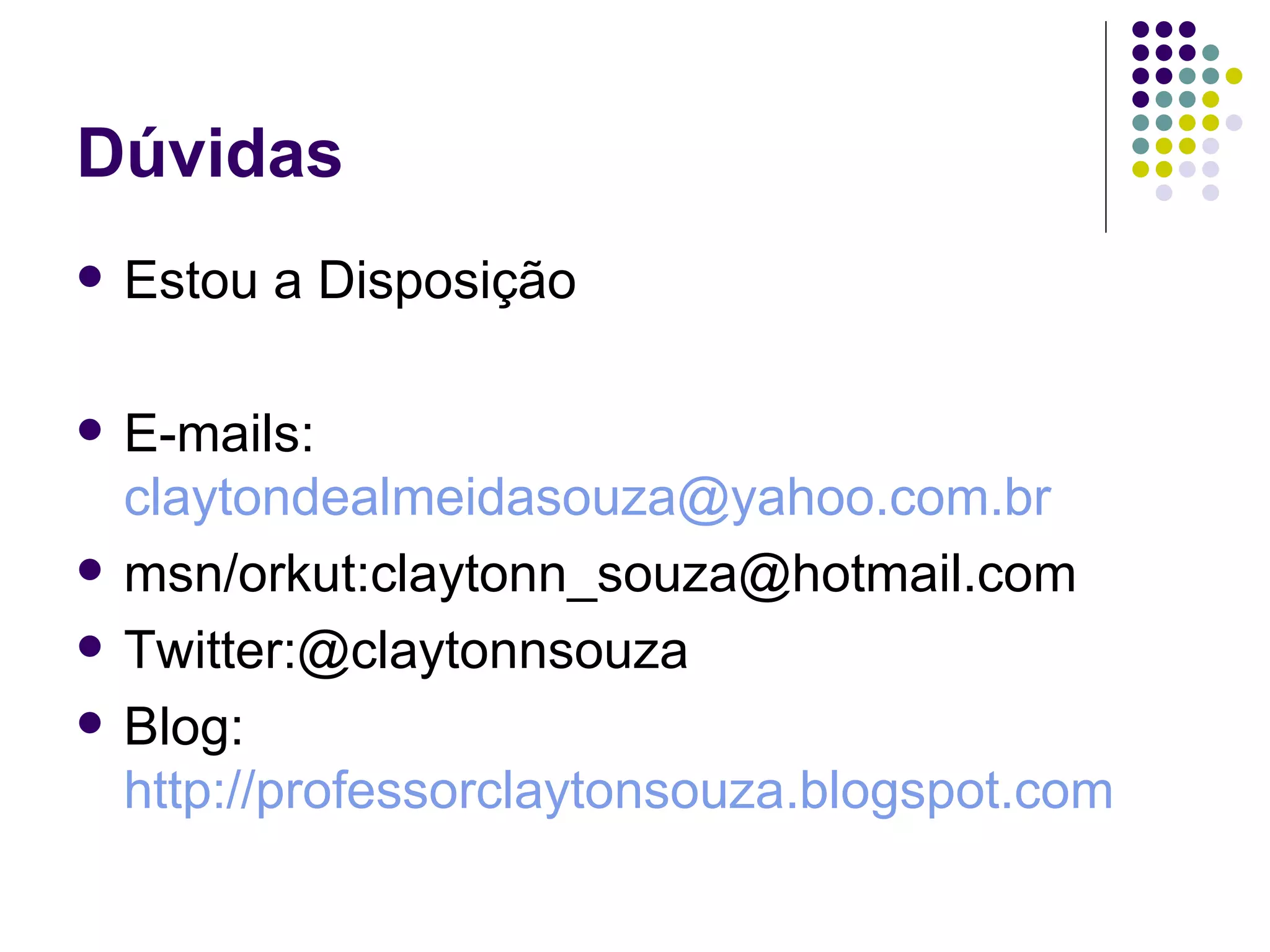 Dúvidas Estou a Disposição E-mails:  [email_address] msn/orkut:claytonn_souza@hotmail.com Twitter:@claytonnsouza Blog:  http://professorclaytonsouza.blogspot.com 