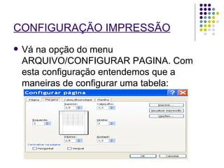 CONFIGURAÇÃO IMPRESSÃO   Vá na opção do menu ARQUIVO/CONFIGURAR PAGINA. Com esta configuração entendemos que a maneiras de configurar uma tabela:  