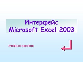 Интерфейс
Microsoft Excel 2003
Учебное пособие
 