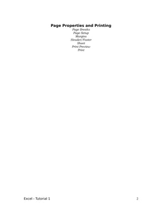 Page Properties and Printing
                               Page Breaks
                                Page Setup
                                  Margins
                              Header/Footer
                                   Sheet
                               Print Preview
                                   Print




Excel - Tutorial 1                                  2
 