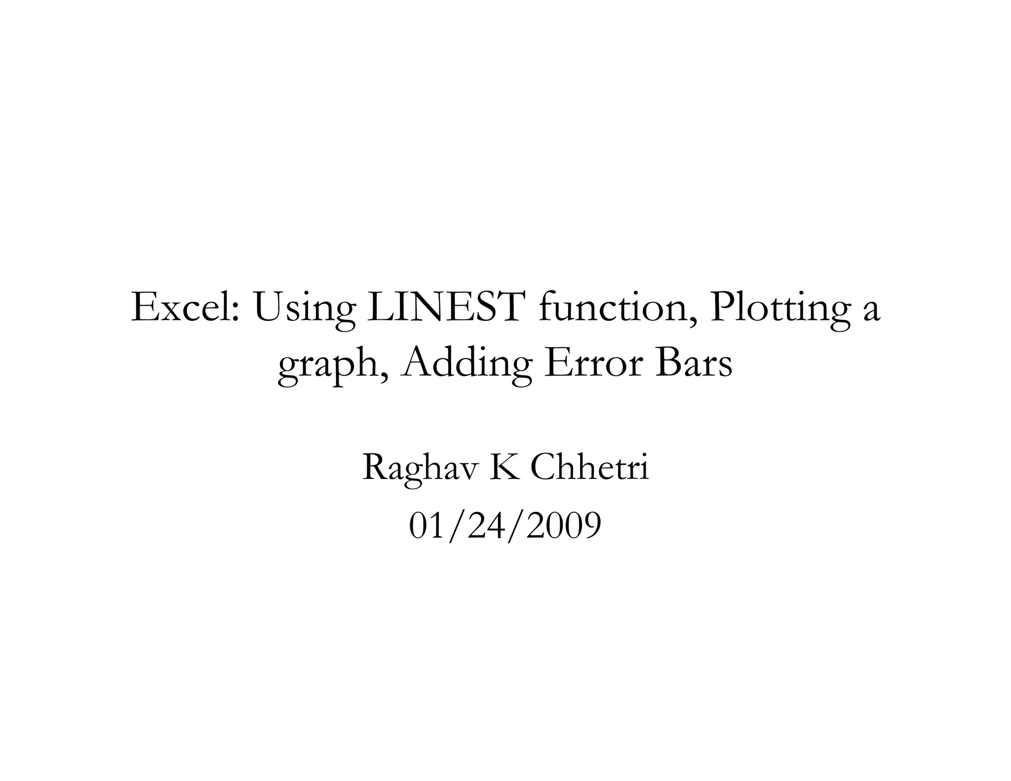 Excel: Using LINEST function, Plotting a
        graph, Adding Error Bars

            Raghav K Chhetri
              01/24/2009
 