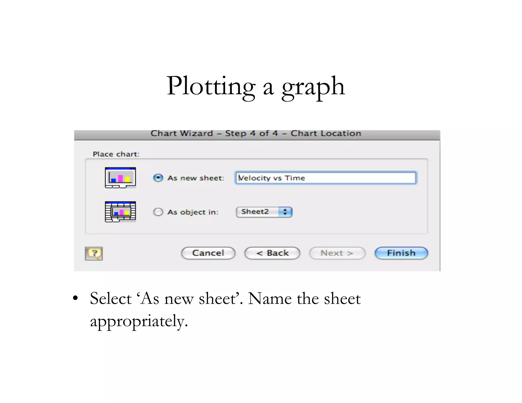 Plotting a graph




• Select ‘As new sheet’. Name the sheet
  appropriately.
 