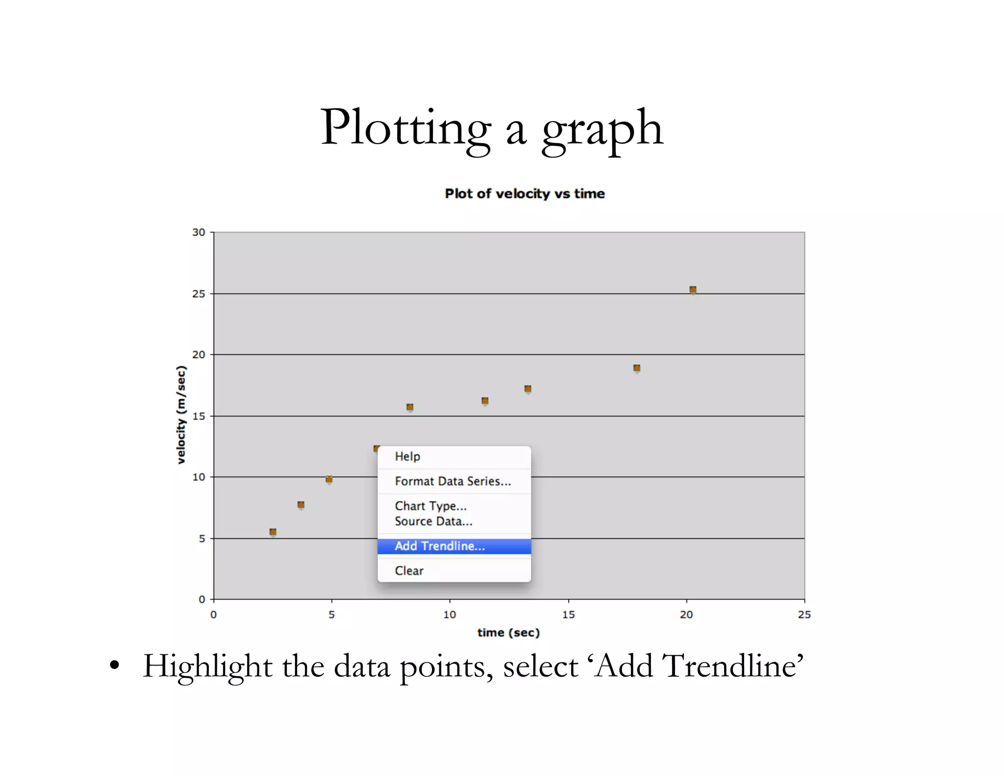 Plotting a graph




• Highlight the data points, select ‘Add Trendline’
 