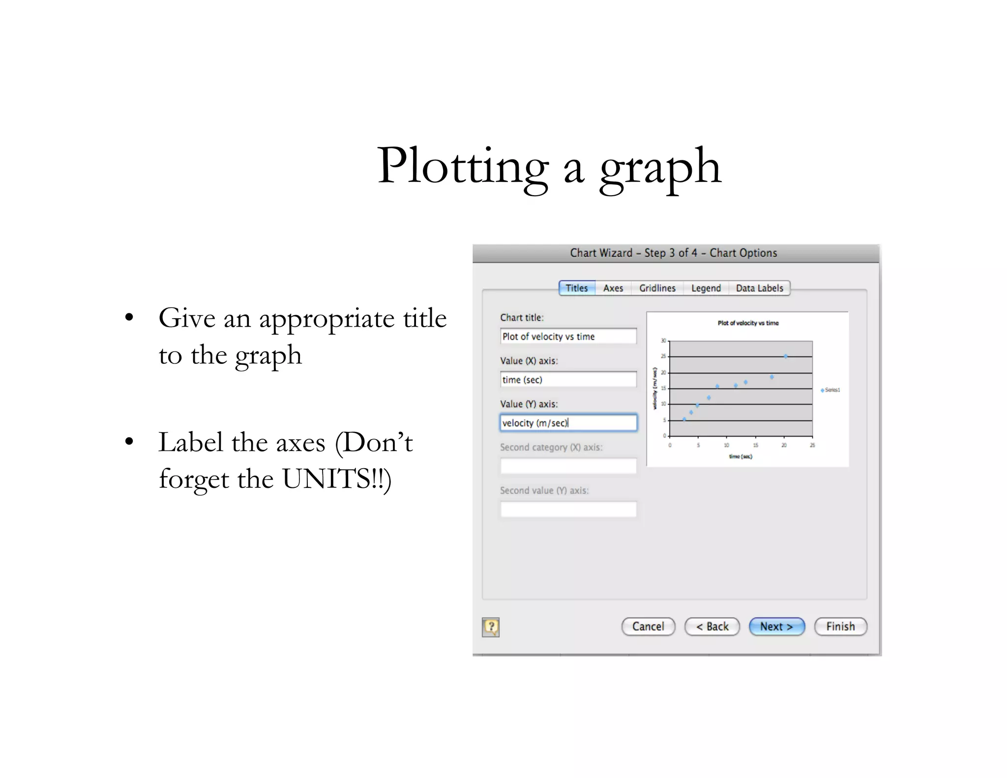 Plotting a graph

• Give an appropriate title
  to the graph

• Label the axes (Don’t
  forget the UNITS!!)
 