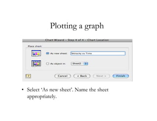 Plotting a graph




• Select ‘As new sheet’. Name the sheet
  appropriately.
 
