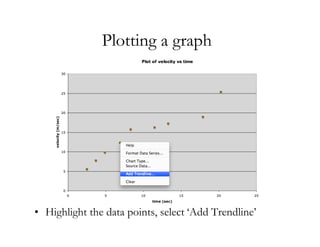 Plotting a graph




• Highlight the data points, select ‘Add Trendline’
 