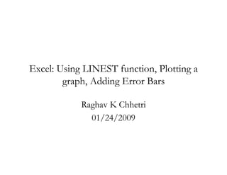 Excel: Using LINEST function, Plotting a
        graph, Adding Error Bars

            Raghav K Chhetri
              01/24/2009
 