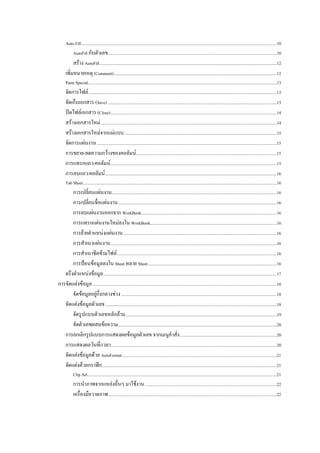 Auto Fill .......................................................................................................................................................................................10 
            AutoFill กับตัวเลข ..............................................................................................................................................................10 
           สราง AutoFill ......................................................................................................................................................................12 
      เพิ่มหมายเหตุ (Comment) .........................................................................................................................................................12 
      Paste Special.................................................................................................................................................................................13 
      จัดการไฟล .................................................................................................................................................................................13 
      จัดเก็บเอกสาร (Save) ...............................................................................................................................................................13 
      ปดไฟลเอกสาร (Close) ............................................................................................................................................................14 
      สรางเอกสารใหม .....................................................................................................................................................................14 
      สรางเอกสารใหมจากแมแบบ ...............................................................................................................................................15 
      จัดการแผนงาน .........................................................................................................................................................................15 
      การขยาย-ลดความกวางของคอลัมน ....................................................................................................................................15 
      การแทรกแถว/คอลัมน ............................................................................................................................................................15 
      การลบแถว/คอลัมน .................................................................................................................................................................16 
      Tab Sheet ......................................................................................................................................................................................16 
       การเปลี่ยนแผนงาน...........................................................................................................................................................16 
       การเปลี่ยนชื่อแผนงาน .....................................................................................................................................................16 
       การลบแผนงานออกจาก WorkBook ...............................................................................................................................16 
       การแทรกแผนงานใหมลงใน WorkBook.......................................................................................................................16 
       การยายตําแหนงแผนงาน ................................................................................................................................................16 
       การสําเนาแผนงาน ............................................................................................................................................................16 
       การสําเนาชีตขามไฟล ......................................................................................................................................................16 
       การปอนขอมูลลงใน Sheet หลาย Sheet .........................................................................................................................16 
   ตรึงตําแหนงขอมูล ...................................................................................................................................................................17 
การจัดแตงขอมูล .............................................................................................................................................................................18 
       จัดขอมูลอยูกึ่งกลางชวง ..................................................................................................................................................18 
   จัดแตงขอมูลตัวเลข .................................................................................................................................................................18 
       จัดรูปแบบตัวเลขหลักลาน ..............................................................................................................................................19 
       จัดตัวเลขผสมขอความ.....................................................................................................................................................20 
   การยกเลิกรูปแบบการแสดงผลขอมูลตัวเลข จากเมนูคําสั่ง ...........................................................................................20 
   การแสดงผลวันที่/เวลา............................................................................................................................................................20 
   จัดแตงขอมูลดวย AutoFormat .................................................................................................................................................21 
   จัดแตงดวยกราฟก ....................................................................................................................................................................21 
            Clip Art..................................................................................................................................................................................21 
            การนําภาพจากแหลงอื่นๆ มาใชงาน ............................................................................................................................22 
            เครื่องมือวาดภาพ ..............................................................................................................................................................22 
 