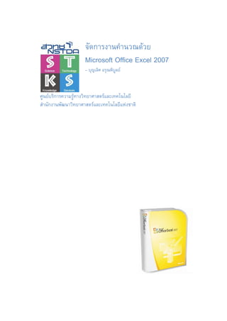 จัดการงานคํานวณดวย
                     Microsoft Office Excel 2007
                     – บุญเลิศ อรุณพิบลย
                                      ู



ศูนยบริการความรูทางวิทยาศาสตรและเทคโนโลยี
สํานักงานพัฒนาวิทยาศาสตรและเทคโนโลยีแหงชาติ
 