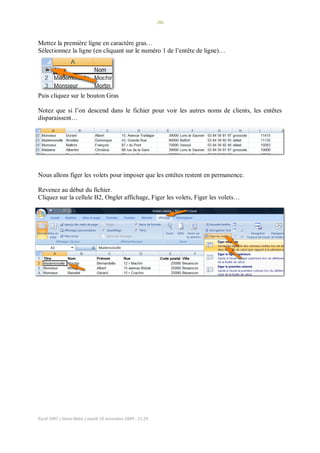 -30-
Excel 2007 / Denis Belot / mardi 10 novembre 2009 - 21:29
Mettez la première ligne en caractère gras…
Sélectionnez la ligne (en cliquant sur le numéro 1 de l’entête de ligne)…
Puis cliquez sur le bouton Gras
Notez que si l’on descend dans le fichier pour voir les autres noms de clients, les entêtes
disparaissent…
Nous allons figer les volets pour imposer que les entêtes restent en permanence.
Revenez au début du fichier.
Cliquez sur la cellule B2, Onglet affichage, Figer les volets, Figer les volets…
 