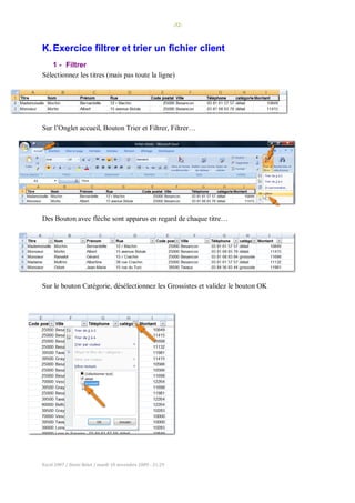 -32-
Excel 2007 / Denis Belot / mardi 10 novembre 2009 - 21:29
K.Exercice filtrer et trier un fichier client
1 - Filtrer
Sélectionnez les titres (mais pas toute la ligne)
Sur l’Onglet accueil, Bouton Trier et Filtrer, Filtrer…
Des Bouton avec flèche sont apparus en regard de chaque titre…
Sur le bouton Catégorie, désélectionnez les Grossistes et validez le bouton OK
 