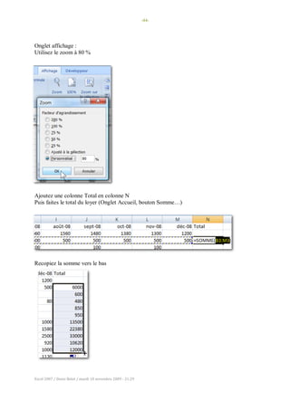 -44-
Excel 2007 / Denis Belot / mardi 10 novembre 2009 - 21:29
Onglet affichage :
Utilisez le zoom à 80 %
Ajoutez une colonne Total en colonne N
Puis faites le total du loyer (Onglet Accueil, bouton Somme…)
Recopiez la somme vers le bas
 