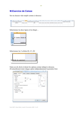 -49-
Excel 2007 / Denis Belot / mardi 10 novembre 2009 - 21:29
M.Exercice de Caisse
Sur un classeur vide remplir comme ci-dessous :
Sélectionnez les deux lignes et les élargir…
Sélectionnez les 3 cellules B1, C1, D1
Faites un clic droit et choisir les options comme indiqué ci-dessous.
(Éventuellement tester chaque option indépendamment la première fois)
 