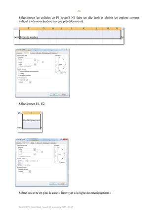 -50-
Excel 2007 / Denis Belot / mardi 10 novembre 2009 - 21:29
Sélectionnez les cellules de F1 jusqu’à N1 faire un clic droit et choisir les options comme
indiqué ci-dessous (même cas que précédemment).
Sélectionnez E1, E2
Même cas avec en plus la case « Renvoyer à la ligne automatiquement »
 