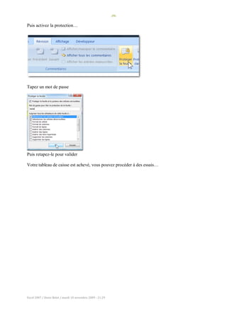 -59-
Excel 2007 / Denis Belot / mardi 10 novembre 2009 - 21:29
Puis activez la protection…
Tapez un mot de passe
Puis retapez-le pour valider
Votre tableau de caisse est achevé, vous pouvez procéder à des essais…
 