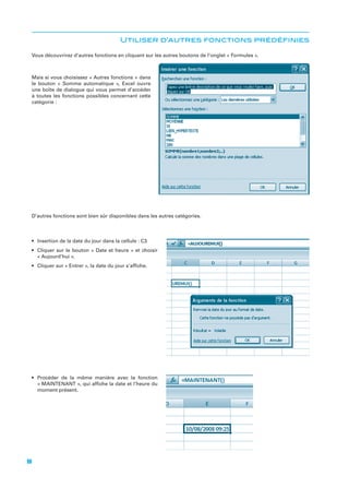 Utiliser d’autres fonctions prédéﬁnies

Mais si vous choisissez « Autres fonctions » dans
le bouton « Somme automatique », Excel ouvre
une boîte de dialogue qui vous permet d’accéder
à toutes les fonctions possibles concernant cette
catégorie :

D’autres fonctions sont bien sûr disponibles dans les autres catégories.

« Aujourd’hui ».

« MAINTENANT », qui afﬁche la date et l’heure du
moment présent.

98

 