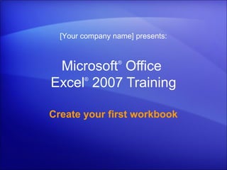 Microsoft®
Office
Excel®
2007 Training
Create your first workbook
[Your company name] presents:
 