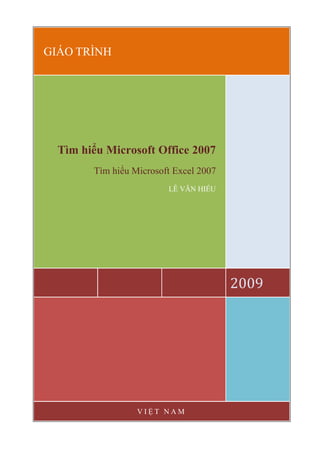GIÁO TRÌNH
2009
Tìm hiểu Microsoft Office 2007
Tìm hiểu Microsoft Excel 2007
LÊ VĂN HIẾU
V I Ệ T N A M
 