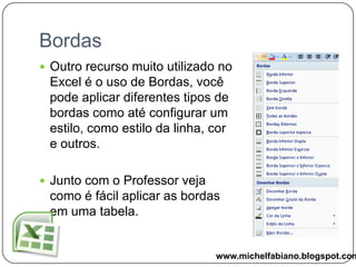 Formatação de CélulasFormatar texto e números;Utilizar o pincel;Adicionar bordas e sombreamentos;Formatar como Tabela;Uso de estilos;Mesclar Células.www.michelfabiano.blogspot.com