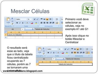 BordasOutro recurso muito utilizado no Excel é o uso de Bordas, você pode aplicar diferentes tipos de bordas como até configurar um estilo, como estilo da linha, cor e outros.Junto com o Professor veja como é fácil aplicar as bordas em uma tabela.www.michelfabiano.blogspot.com