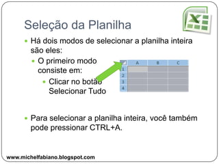 Seleção da PlanilhaHá dois modos de selecionar a planilha inteira são eles:Para selecionar a planilha inteira, você também pode pressionar CTRL+A.O primeiro modo consiste em: