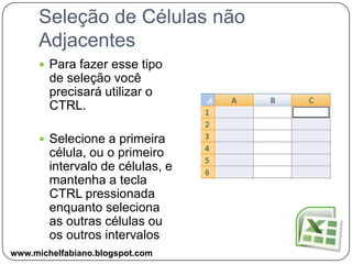 Seleção de Linhas ou ColunasPara Selecionar Toda Coluna, basta clicar no título da Coluna.Para Selecionar Toda Linha, basta clica no título da Linha.www.michelfabiano.blogspot.com