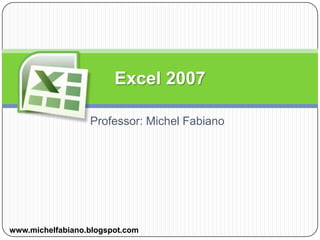 Professor: Michel Fabiano Excel 2007 www.michelfabiano.blogspot.com 