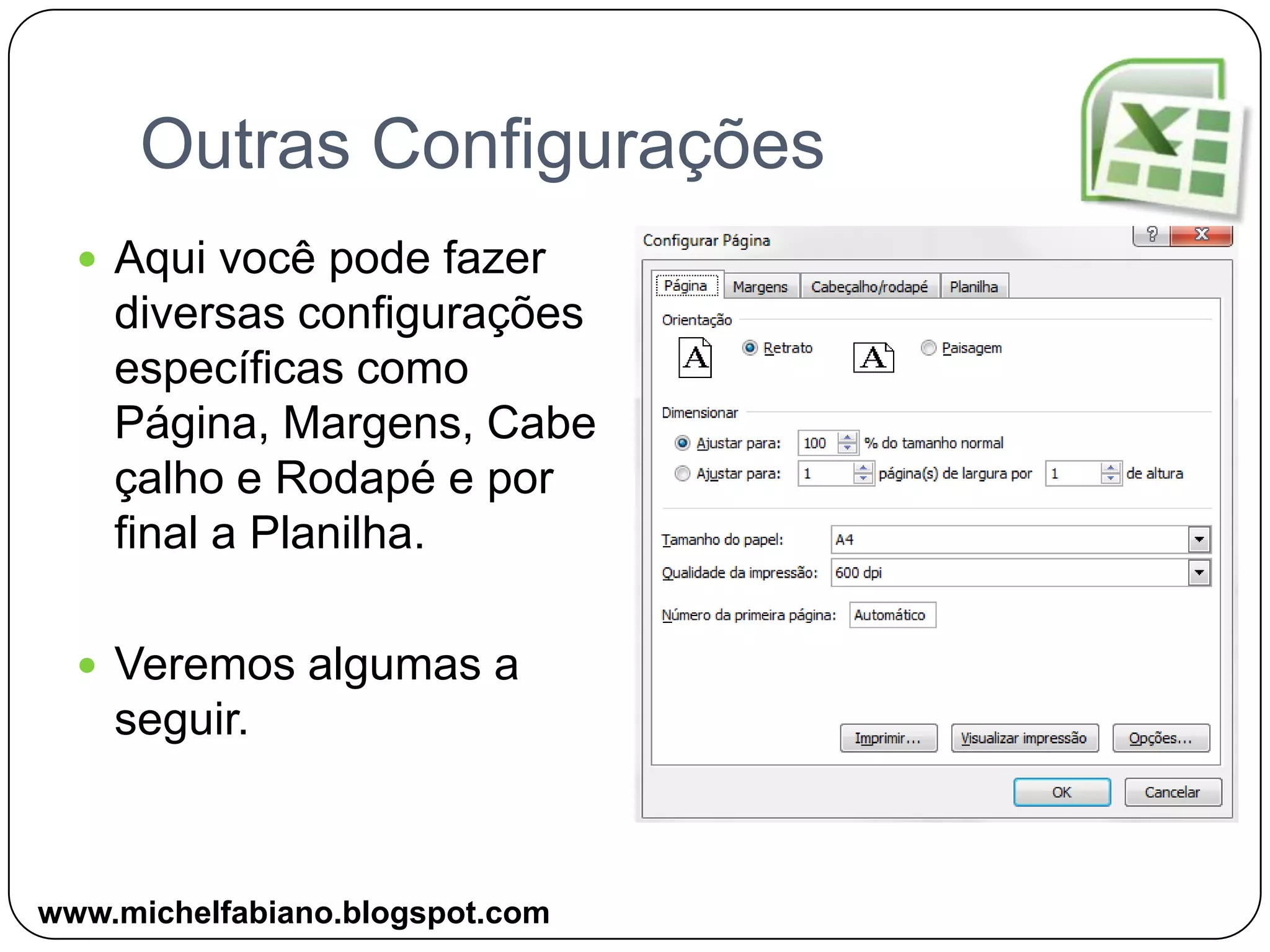 Outras ConfiguraçõesAqui você pode fazer diversas configurações específicas como Página, Margens, Cabeçalho e Rodapé e por final a Planilha.Veremos algumas a seguir.www.michelfabiano.blogspot.com