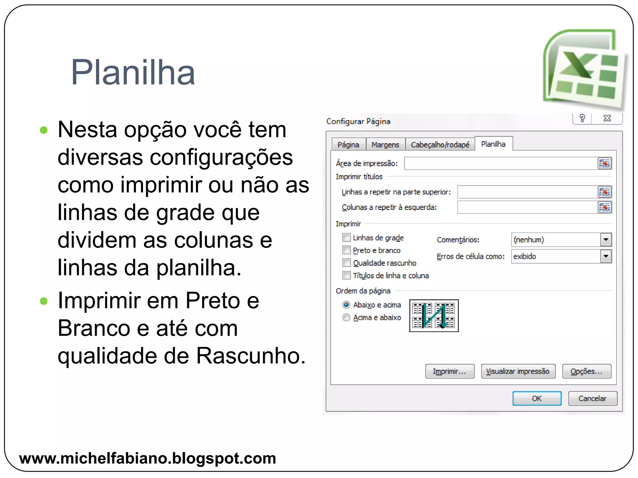PlanilhaNesta opção você tem diversas configurações como imprimir ou não as linhas de grade que dividem as colunas e linhas da planilha.Imprimir em Preto e Branco e até com qualidade de Rascunho.www.michelfabiano.blogspot.com