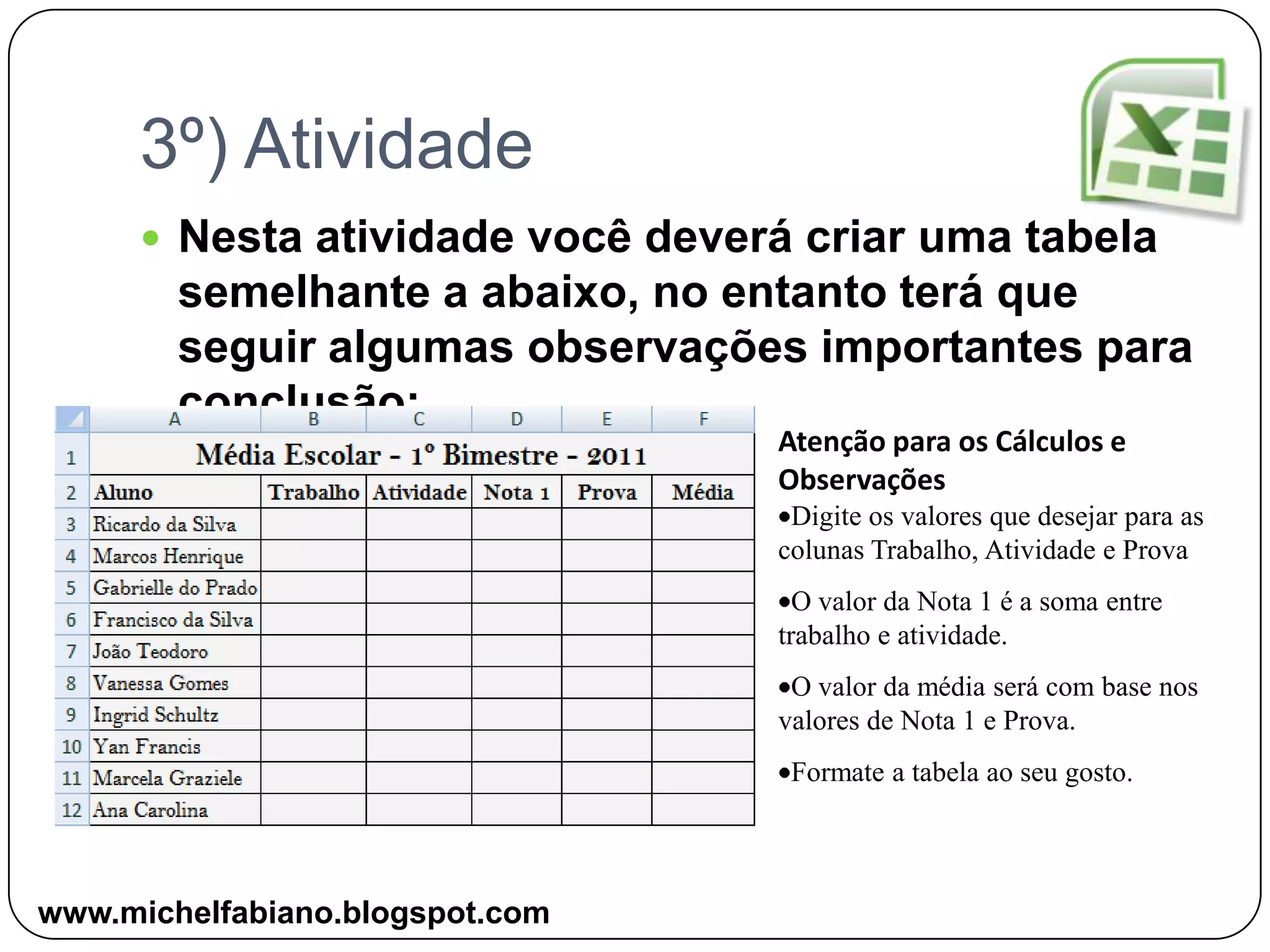 3º) AtividadeNesta atividade você deverá criar uma tabela semelhante a abaixo, no entanto terá que seguir algumas observações importantes para conclusão:Atenção para os Cálculos e ObservaçõesDigite os valores que desejar para as colunas Trabalho, Atividade e Prova