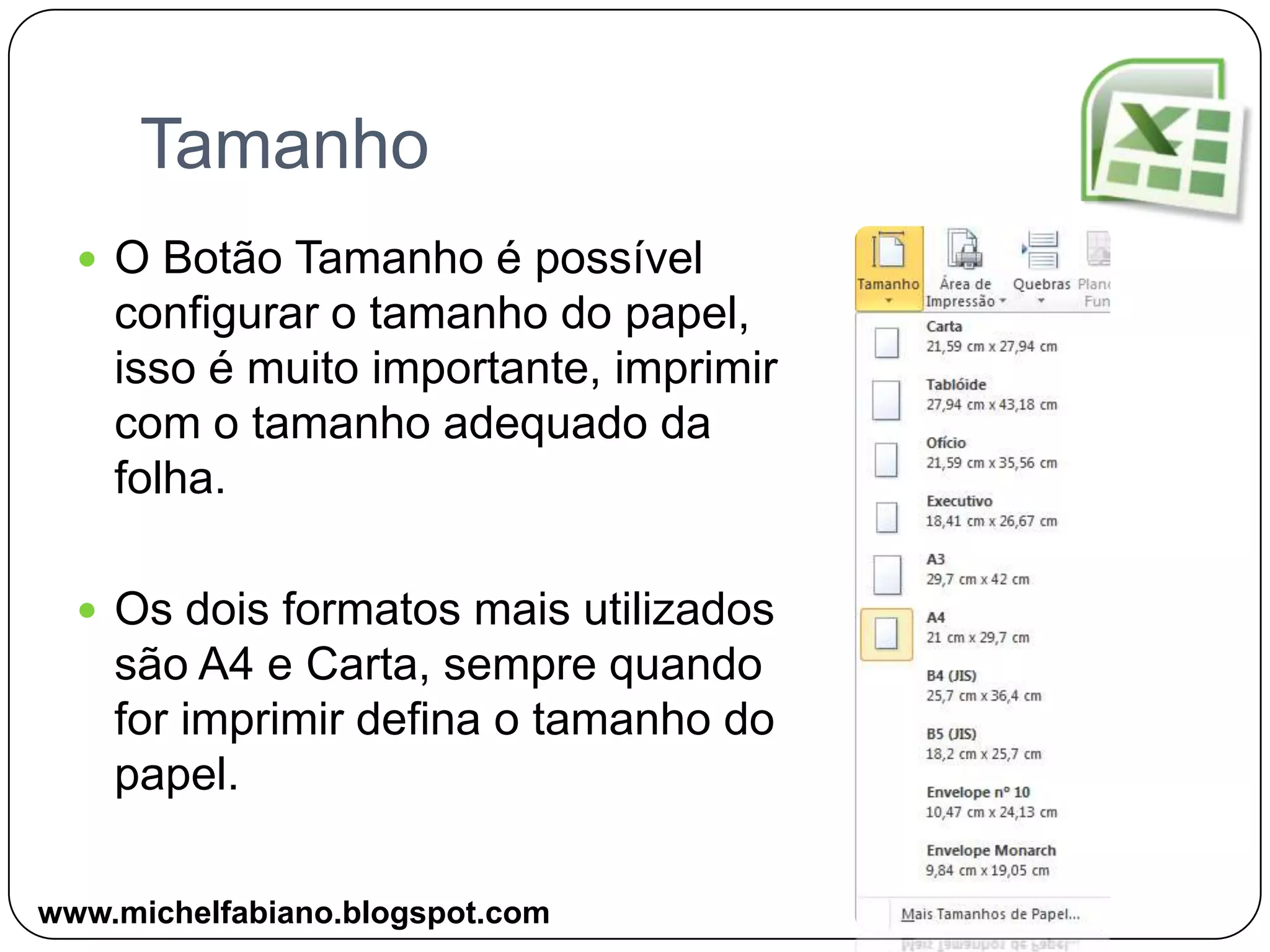 TamanhoO Botão Tamanho é possível configurar o tamanho do papel, isso é muito importante, imprimir com o tamanho adequado da folha.Os dois formatos mais utilizados são A4 e Carta, sempre quando for imprimir defina o tamanho do papel.www.michelfabiano.blogspot.com