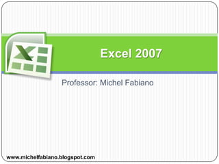 Professor: Michel Fabiano Excel 2007 www.michelfabiano.blogspot.com 