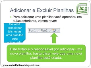 Navegar entre Planilhas e PastasPara navegar entre as planilhas de uma mesma pasta de trabalho basta clicar nas planilhas.É possível clicar nos botões de navegação para avançar ou retroceder entre as planilhas ou ir para a primeira ou a última planilha.www.michelfabiano.blogspot.com