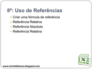 8ª: Uso de ReferênciasCriar uma fórmula de referênciaReferência RelativaReferência AbsolutaReferência Relativawww.michelfabiano.blogspot.com