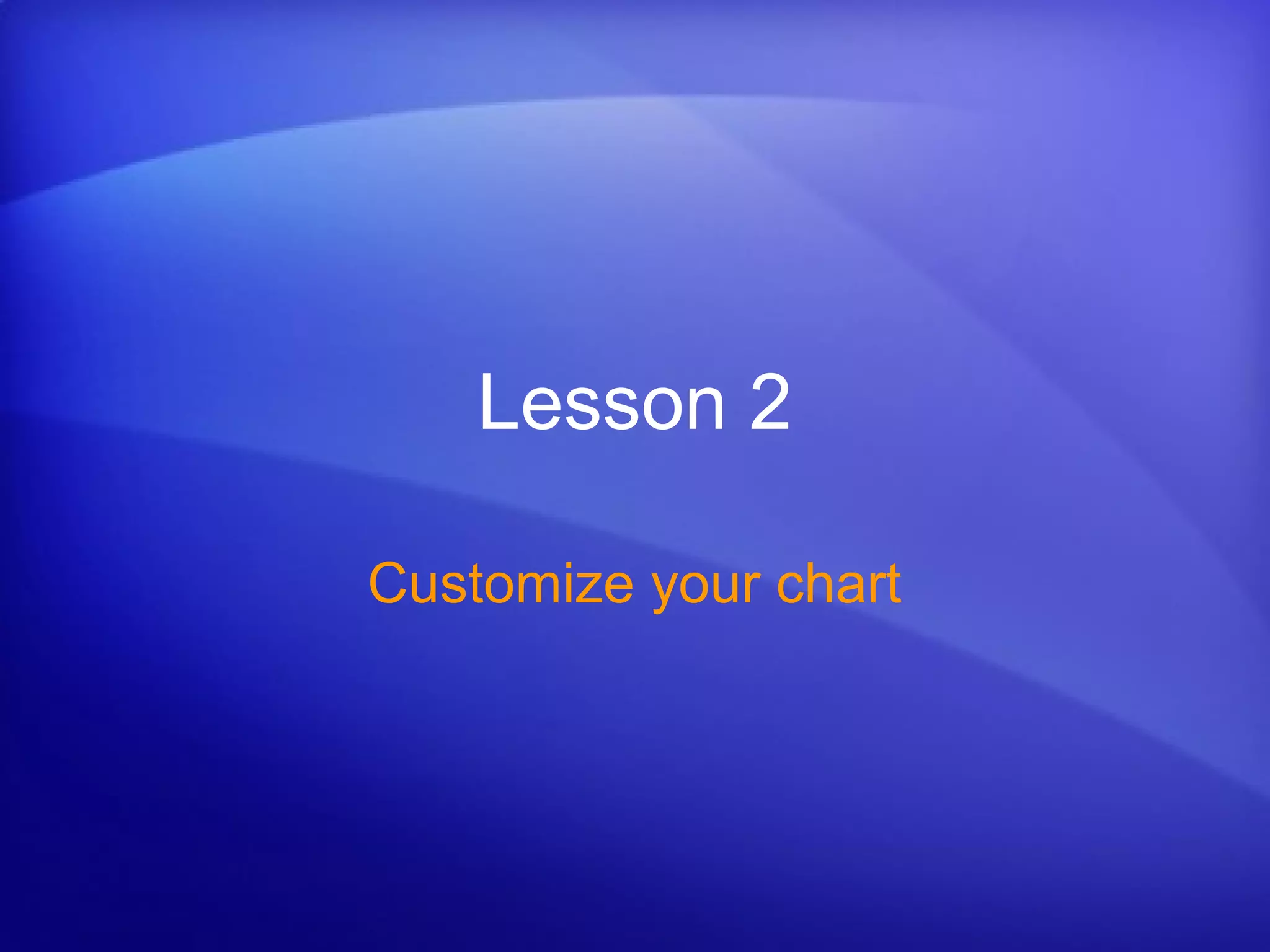 Lesson 2
Customize your chart
 