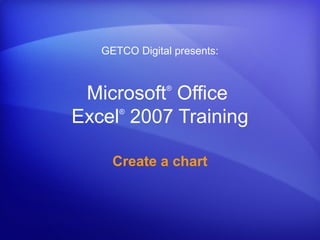 Microsoft®
Office
Excel®
2007 Training
Create a chart
GETCO Digital presents:
 