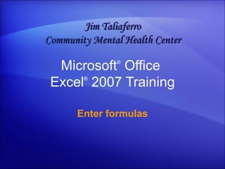 Microsoft ®  Office  Excel ®   2007 Training Enter formulas Jim Taliaferro Community Mental Health Center 