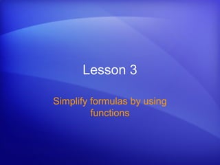Lesson 3
Simplify formulas by using
functions
 