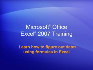 Microsoft® Office Excel®2007 Training   Learn how to figure out dates using formulas in Excel 