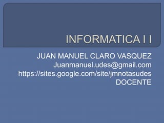 JUAN MANUEL CLARO VASQUEZ
             Juanmanuel.udes@gmail.com
https://sites.google.com/site/jmnotasudes
                                DOCENTE
 