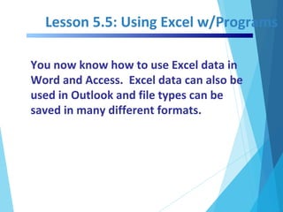 Lesson 5.5: Using Excel w/Programs
You now know how to use Excel data in
Word and Access. Excel data can also be
used in O...