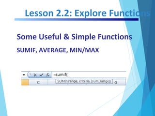 Lesson 2.2: Explore Functions
Some Useful & Simple Functions
SUMIF, AVERAGE, MIN/MAX
 
